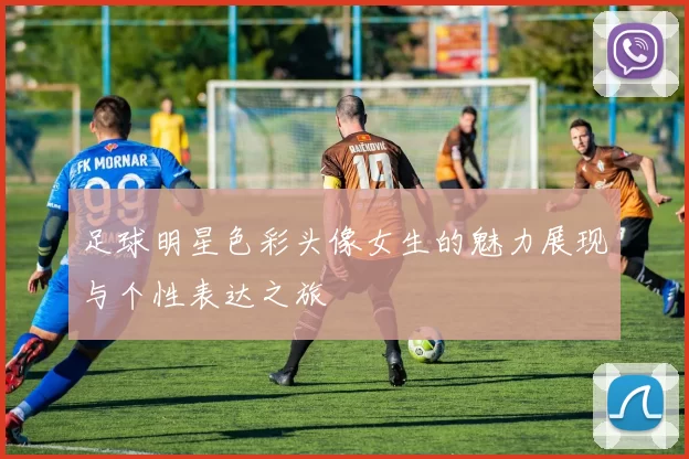 足球明星色彩头像女生的魅力展现与个性表达之旅