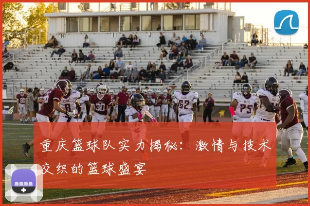 重庆篮球队实力揭秘：激情与技术交织的篮球盛宴