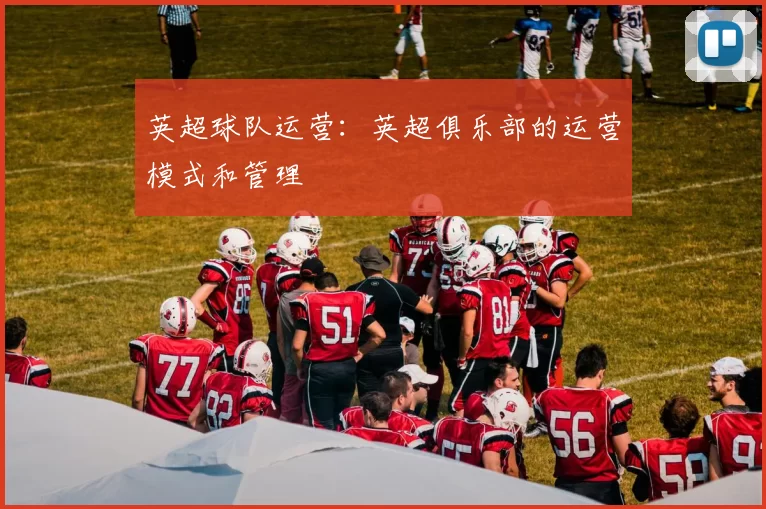 英超球队运营：英超俱乐部的运营模式和管理