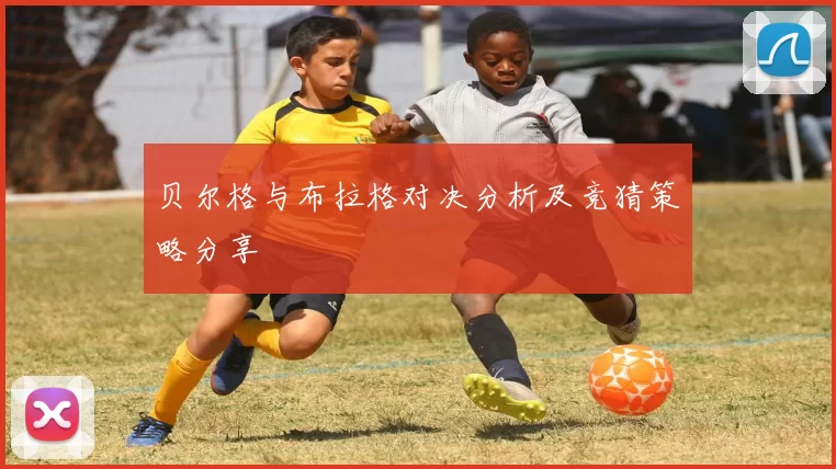 贝尔格与布拉格对决分析及竞猜策略分享