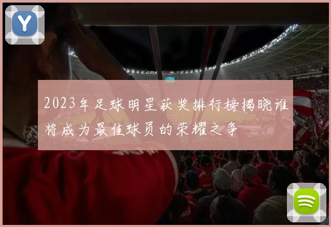 2023年足球明星获奖排行榜揭晓谁将成为最佳球员的荣耀之争