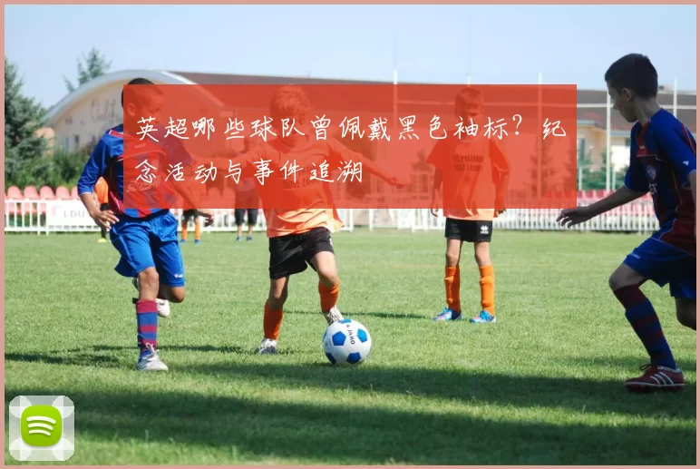 英超哪些球队曾佩戴黑色袖标？纪念活动与事件追溯