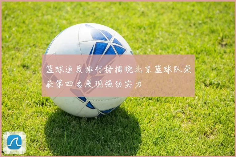 篮球速度排行榜揭晓北京篮球队荣获第四名展现强劲实力