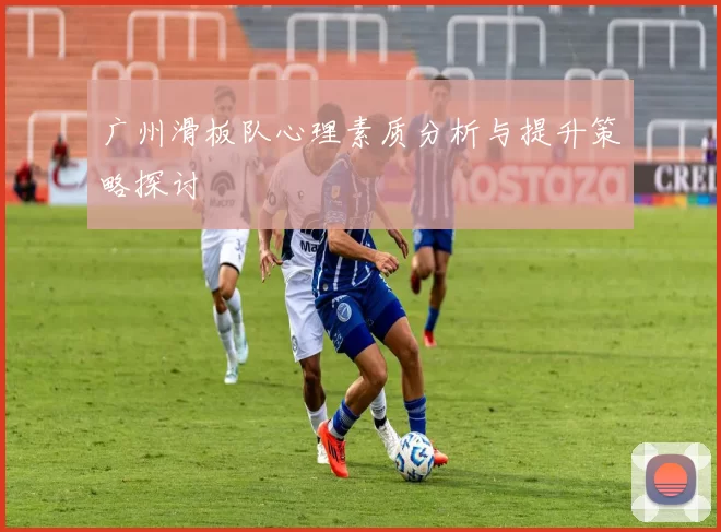 广州滑板队心理素质分析与提升策略探讨