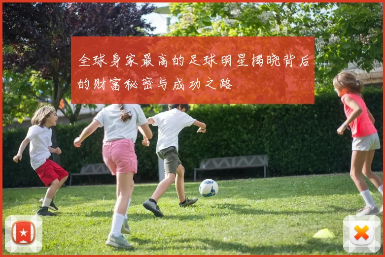 全球身家最高的足球明星揭晓背后的财富秘密与成功之路
