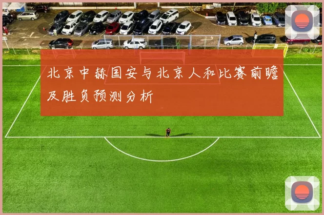 北京中赫国安与北京人和比赛前瞻及胜负预测分析