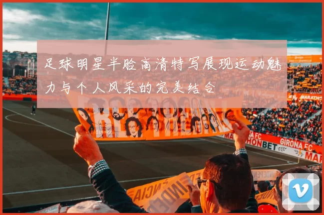 足球明星半脸高清特写展现运动魅力与个人风采的完美结合