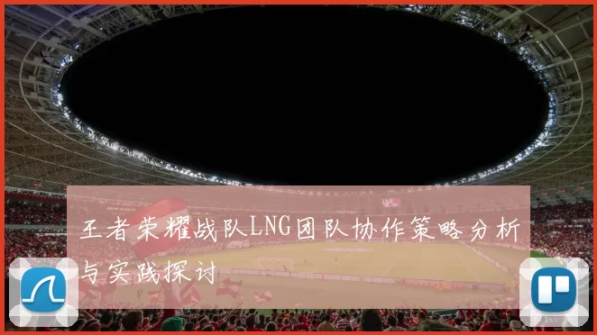 王者荣耀战队LNG团队协作策略分析与实践探讨