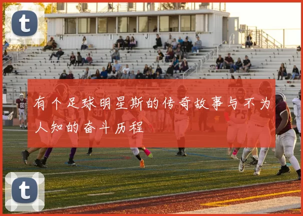 有个足球明星斯的传奇故事与不为人知的奋斗历程