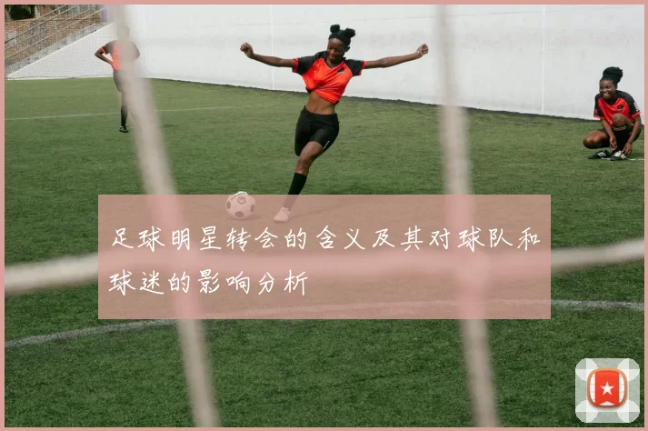 足球明星转会的含义及其对球队和球迷的影响分析