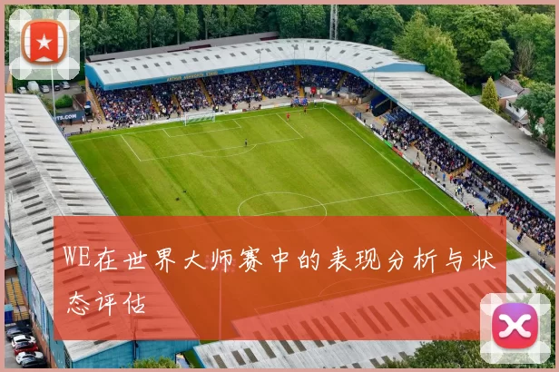 WE在世界大师赛中的表现分析与状态评估