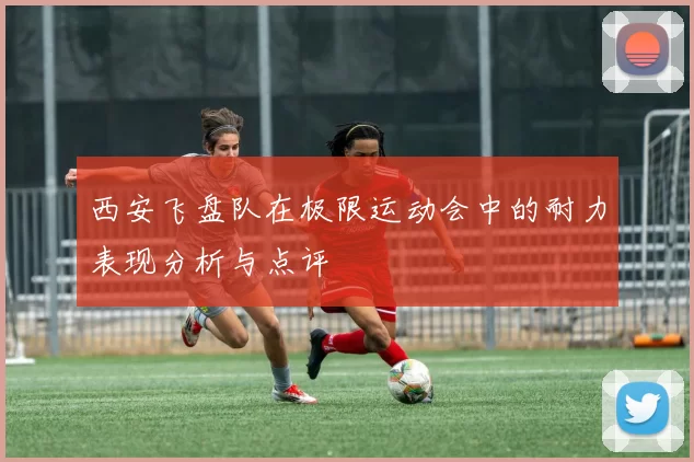 西安飞盘队在极限运动会中的耐力表现分析与点评
