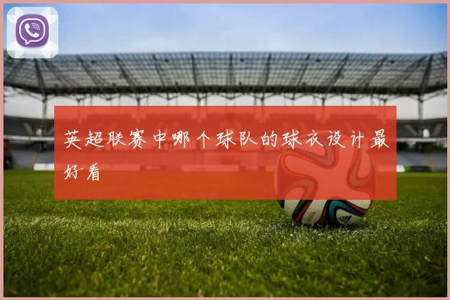 英超联赛中哪个球队的球衣设计最好看