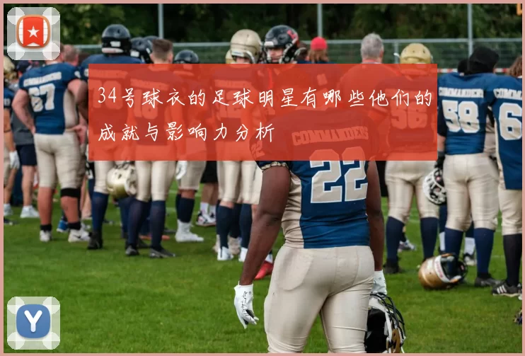 34号球衣的足球明星有哪些他们的成就与影响力分析