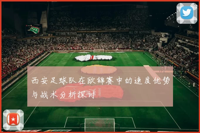 西安足球队在欧锦赛中的速度优势与战术分析探讨