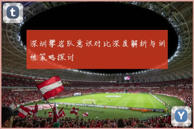 深圳攀岩队意识对比深度解析与训练策略探讨