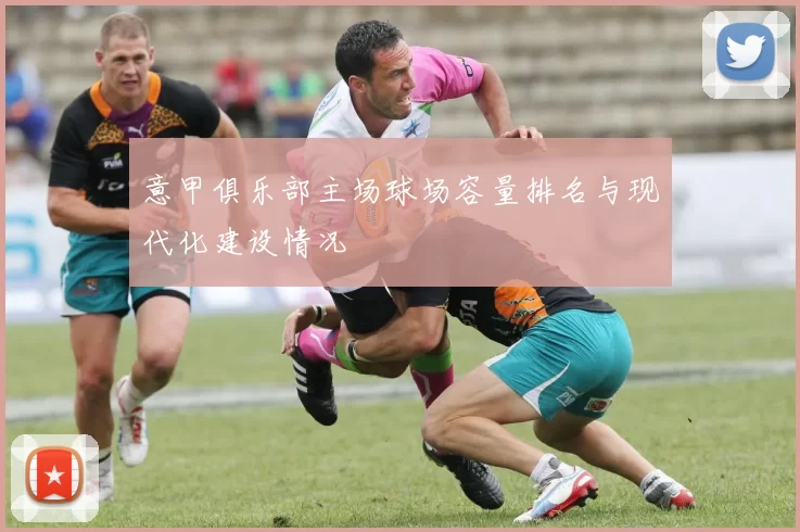 意甲俱乐部主场球场容量排名与现代化建设情况