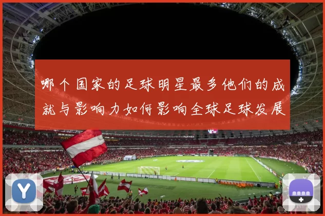 哪个国家的足球明星最多他们的成就与影响力如何影响全球足球发展