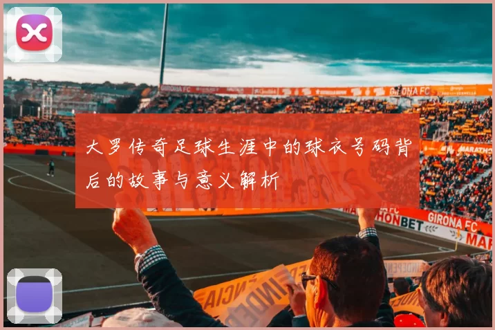 大罗传奇足球生涯中的球衣号码背后的故事与意义解析