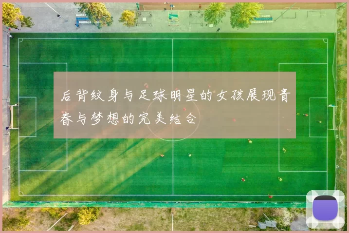 后背纹身与足球明星的女孩展现青春与梦想的完美结合