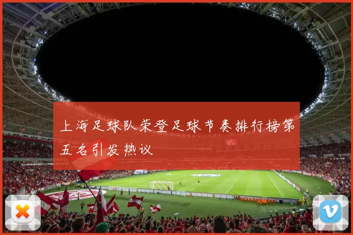 上海足球队荣登足球节奏排行榜第五名引发热议