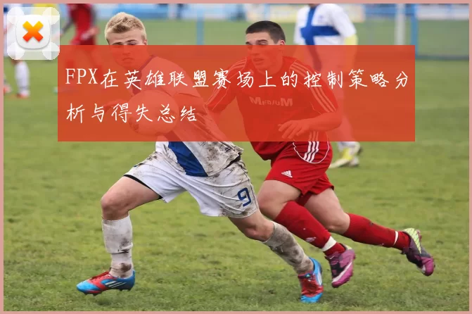 FPX在英雄联盟赛场上的控制策略分析与得失总结