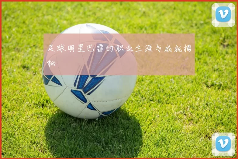 足球明星巴雷的职业生涯与成就揭秘