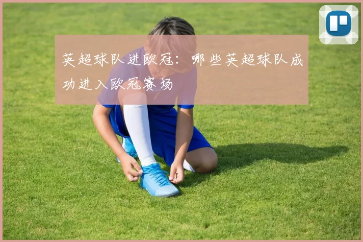 英超球队进欧冠：哪些英超球队成功进入欧冠赛场