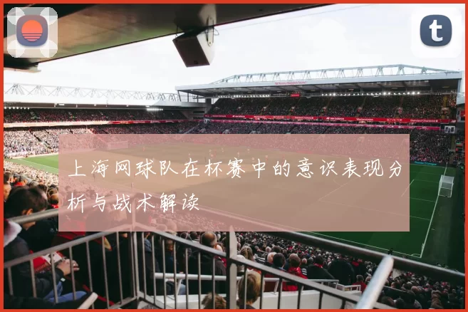 上海网球队在杯赛中的意识表现分析与战术解读