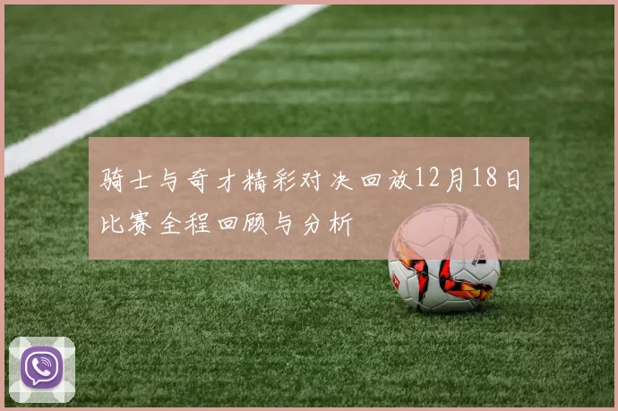 骑士与奇才精彩对决回放12月18日比赛全程回顾与分析