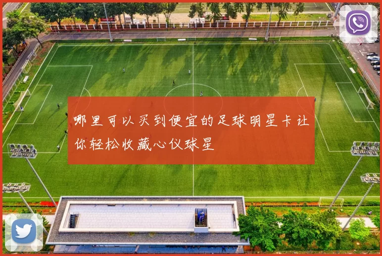 哪里可以买到便宜的足球明星卡让你轻松收藏心仪球星
