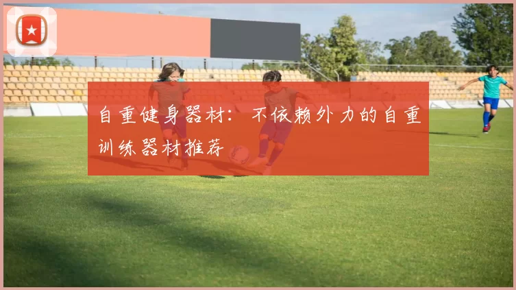 自重健身器材：不依赖外力的自重训练器材推荐