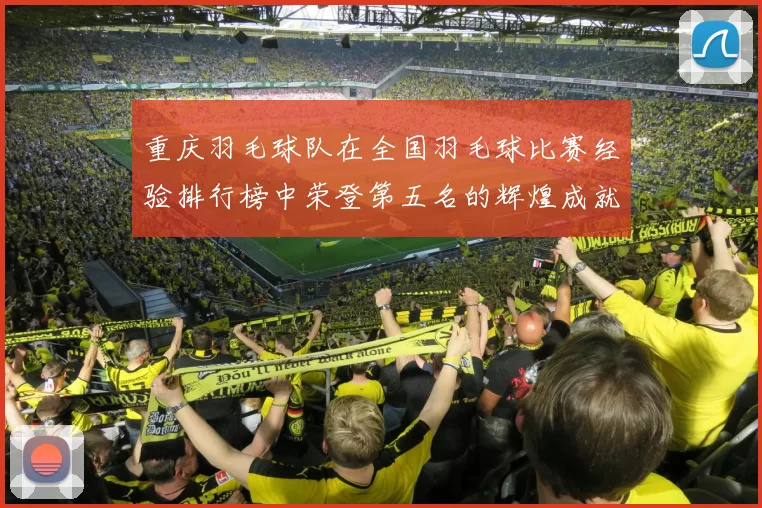 重庆羽毛球队在全国羽毛球比赛经验排行榜中荣登第五名的辉煌成就
