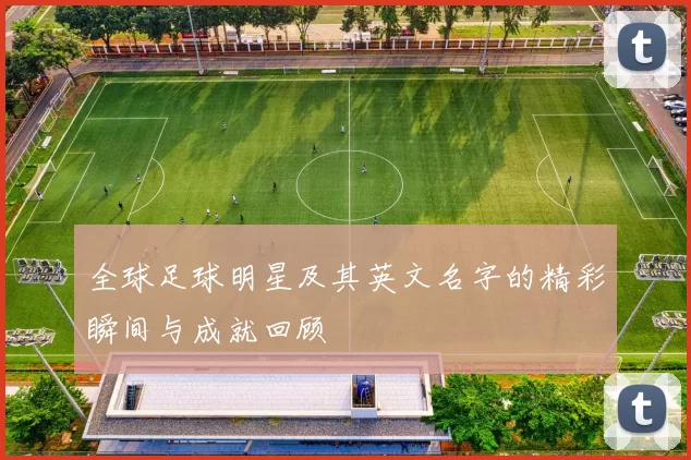 全球足球明星及其英文名字的精彩瞬间与成就回顾