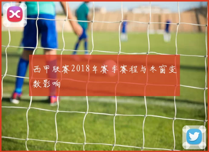西甲联赛2018年赛季赛程与冬窗变数影响