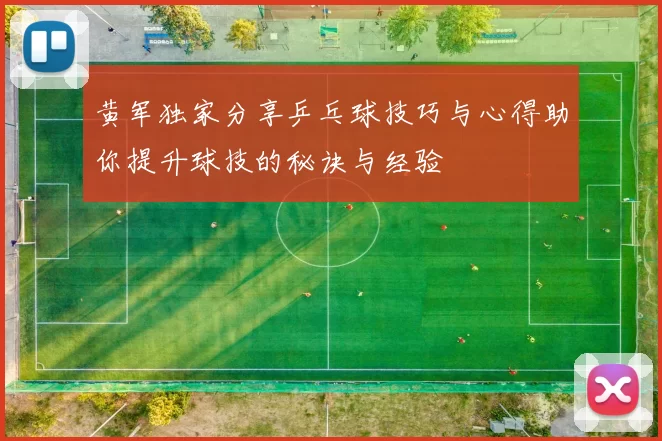 黄军独家分享乒乓球技巧与心得助你提升球技的秘诀与经验