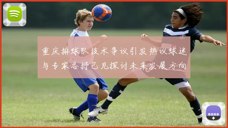 重庆排球队技术争议引发热议球迷与专家各抒己见探讨未来发展方向