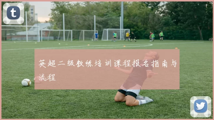 英超二级教练培训课程报名指南与流程