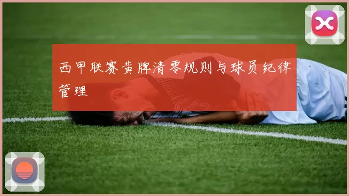 西甲联赛黄牌清零规则与球员纪律管理