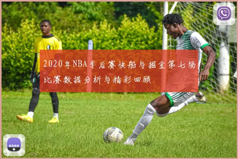 2020年NBA季后赛快船与掘金第七场比赛数据分析与精彩回顾