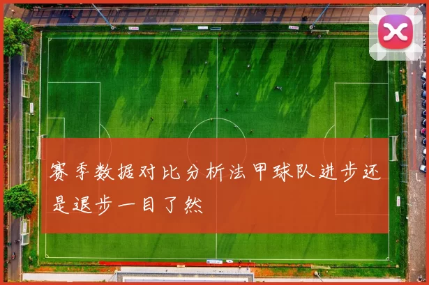 赛季数据对比分析法甲球队进步还是退步一目了然