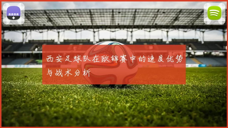 西安足球队在欧锦赛中的速度优势与战术分析