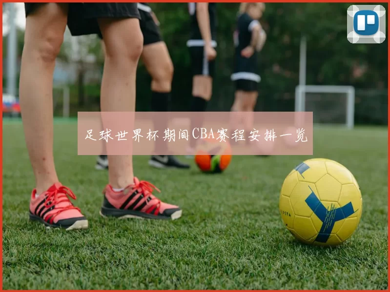 足球世界杯期间CBA赛程安排一览