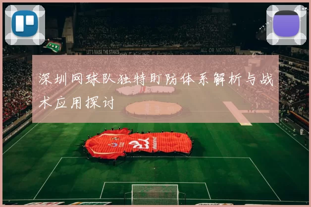 深圳网球队独特盯防体系解析与战术应用探讨