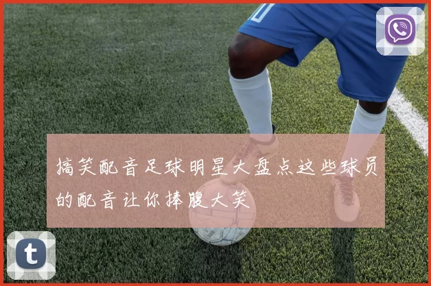 搞笑配音足球明星大盘点这些球员的配音让你捧腹大笑