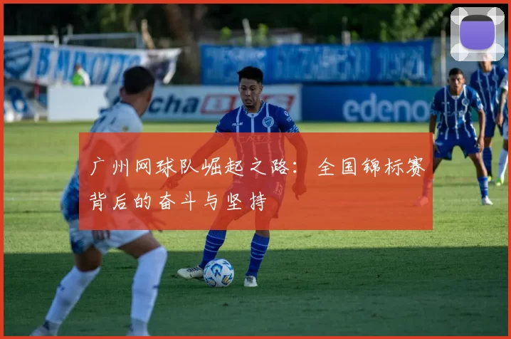 广州网球队崛起之路：全国锦标赛背后的奋斗与坚持