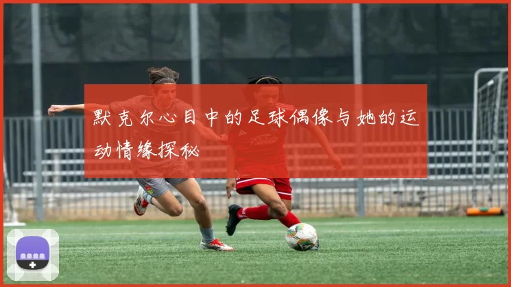 默克尔心目中的足球偶像与她的运动情缘探秘