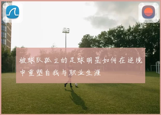 被球队孤立的足球明星如何在逆境中重塑自我与职业生涯