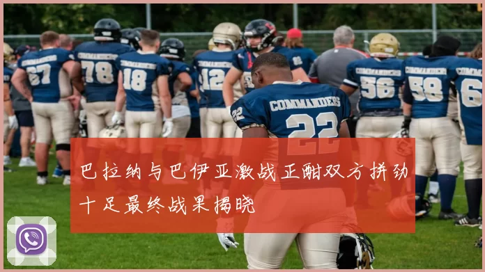 巴拉纳与巴伊亚激战正酣双方拼劲十足最终战果揭晓