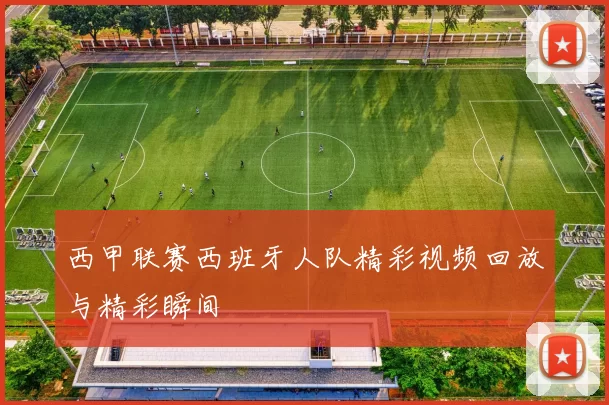 西甲联赛西班牙人队精彩视频回放与精彩瞬间
